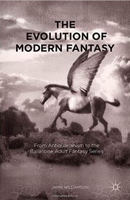 cover of The Evolution of Modern Fantasy: From Antiquarianism to the Ballantine Adult Fantasy Series by Jamie Williamson