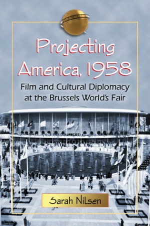 cover of Projecting America: Film and Cultural Diplomacy at the Brussels World’s Fair of 1958 by Sarah Nilsen