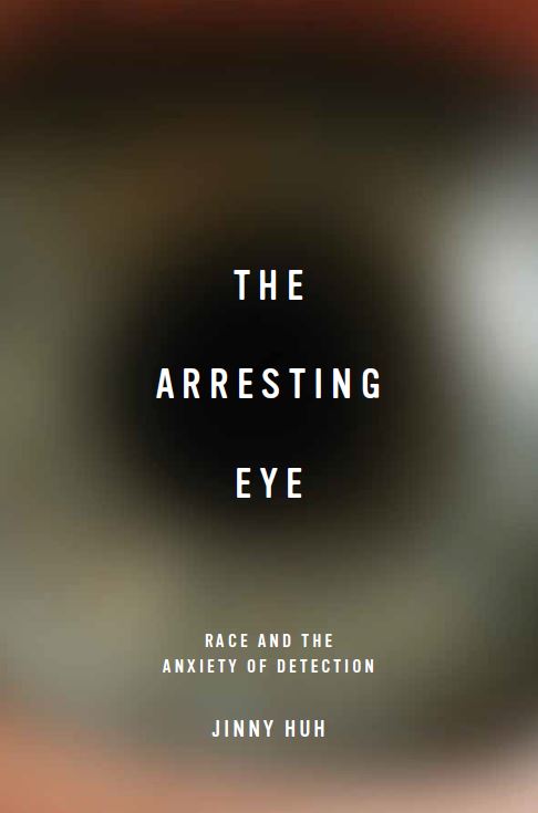 cover of The Arresting Eye: Race and the Anxiety of Detection by Jinny Huh