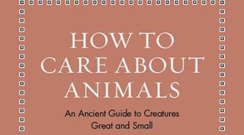 How to Care about Animals: An Ancient Guide to Creatures Great and Small (Ancient Wisdom for Modern Readers)