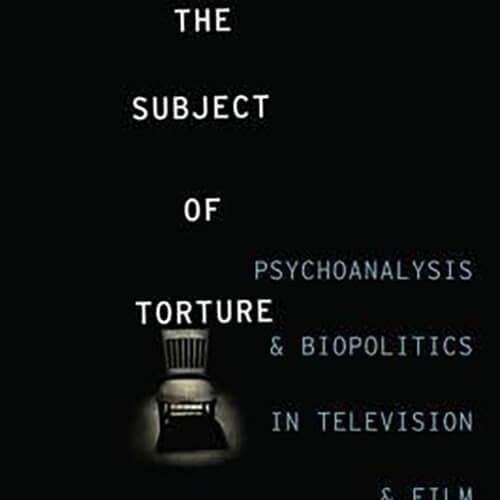 Image of a book cover "The Subject of Torture: Psychoanalysis and Biopolitics in Television and Film"